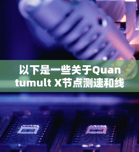 以下是一些关于Quantumult X节点测速和线路分析的详细介绍