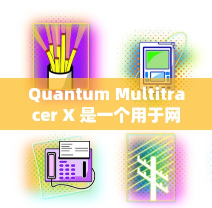 Quantum Multitracer X 是一个用于网络分析和多设备数据采集的工具，旨在帮助用户实时监控网络环境并进行多设备连接。以下是其最新版本的主要信息