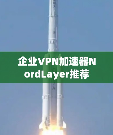 企业VPN加速器NordLayer推荐