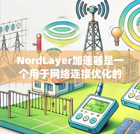 NordLayer加速器是一个用于网络连接优化的工具，可以帮助您提升网络连接速度、减少延迟并优化网络架构。以下是一些建议和优化方案，帮助您优化网络连接
