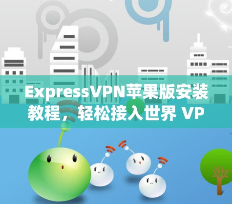 ExpressVPN苹果版安装教程，轻松接入世界 VPN
