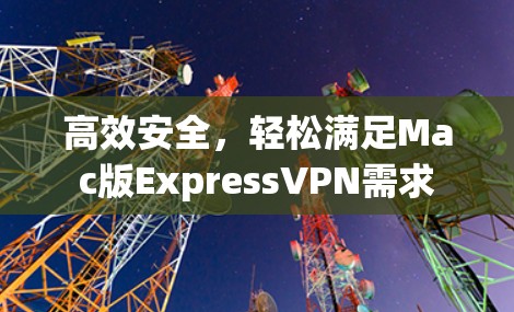 高效安全,轻松满足Mac版ExpressVPN需求 高效安全,轻松满足Mac版ExpressVPN需求