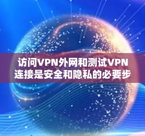 访问VPN外网和测试VPN连接是安全和隐私的必要步骤。以下是一些步骤和方法,帮助你访问VPN外网并测试VPN连接