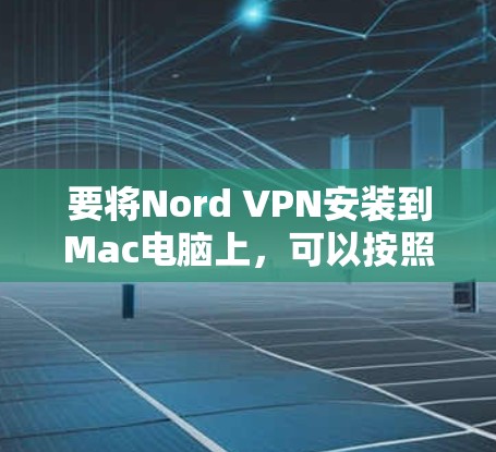 要将Nord VPN安装到Mac电脑上,可以按照以下步骤进行