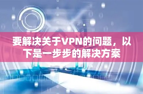 要解决关于VPN的问题，以下是一步步的解决方案