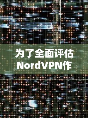 为了全面评估NordVPN作为科学上网体验的适合性,可以按照以下几点进行分析 为了全面评估NordVPN作为科学上网体验的适合性,可以按照以下几点进行分析