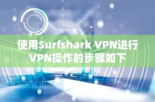 使用Surfshark VPN进行VPN操作的步骤如下