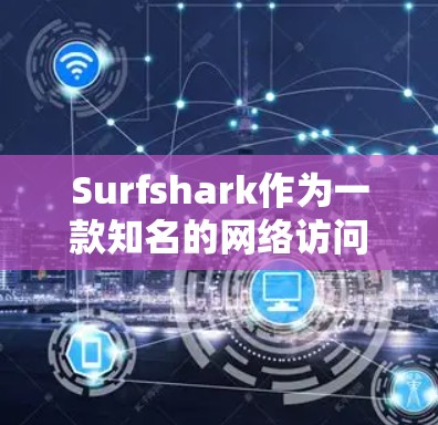 Surfshark作为一款知名的网络访问服务，其网络稳定性通常受到用户测试和反馈的影响。以下是对Surfshark稳定网络体验的详细分析