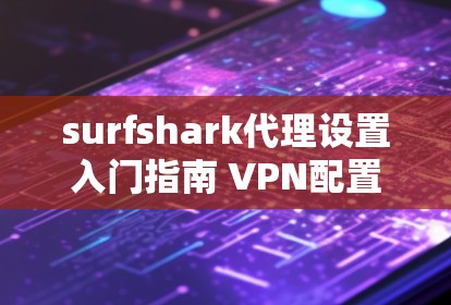 surfshark代理设置入门指南 VPN配置教程 surfshark代理设置入门指南 VPN配置教程