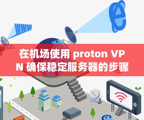 在机场使用 proton VPN 确保稳定服务器的步骤如下 在机场使用 proton VPN 确保稳定服务器的步骤如下