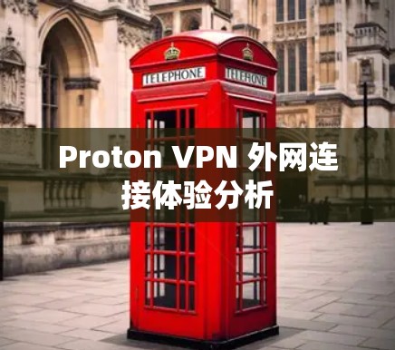 Proton VPN 外网连接体验分析 Proton VPN 外网连接体验分析