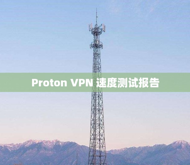Proton VPN 速度测试报告 Proton VPN 速度测试报告