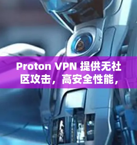 Proton VPN 提供无社区攻击,高安全性能,用户友好的 VPN 体验 Proton VPN 提供无社区攻击,高安全性能,用户友好的 VPN 体验