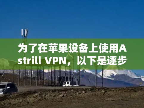 为了在苹果设备上使用Astrill VPN,以下是逐步的教程 为了在苹果设备上使用Astrill VPN,以下是逐步的教程