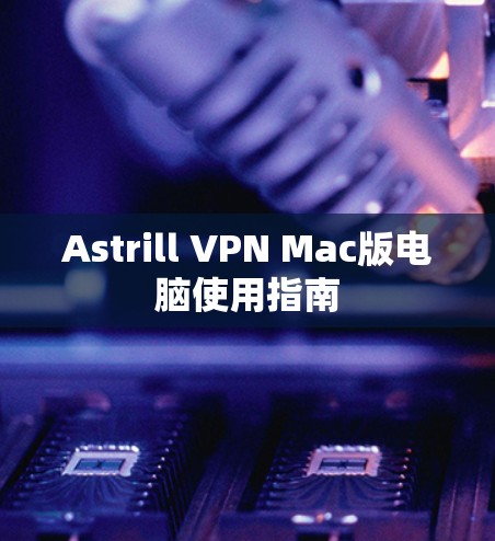 Astrill VPN Mac版电脑使用指南