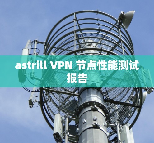 astrill VPN 节点性能测试报告 astrill VPN 节点性能测试报告