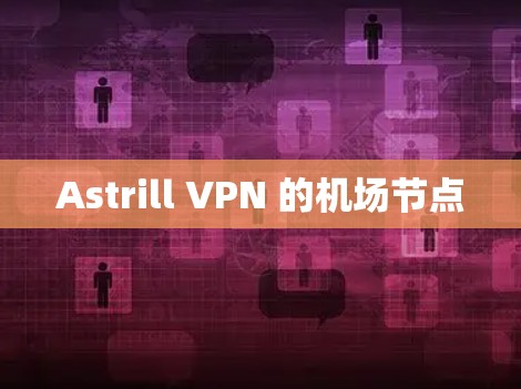 Astrill VPN 的机场节点 Astrill VPN 的机场节点