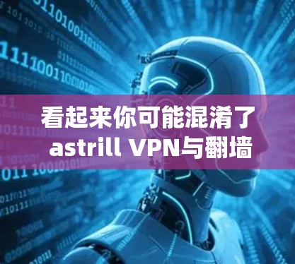 看起来你可能混淆了 astrill VPN与翻墙软件。astrill VPN 是一个用于VPN连接的后端软件，而不是翻墙软件。如果你需要访问国外的网站，可以通过以下方式绕过网络限制