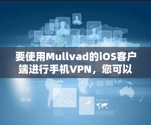 要使用Mullvad的iOS客户端进行手机VPN，您可以按照以下步骤进行操作