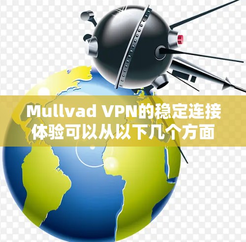 Mullvad VPN的稳定连接体验可以从以下几个方面进行评估 Mullvad VPN的稳定连接体验可以从以下几个方面进行评估