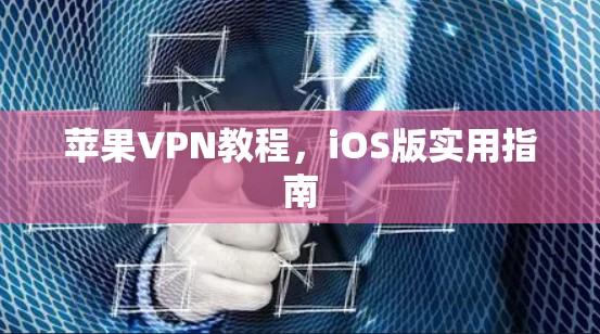 苹果VPN教程,iOS版实用指南