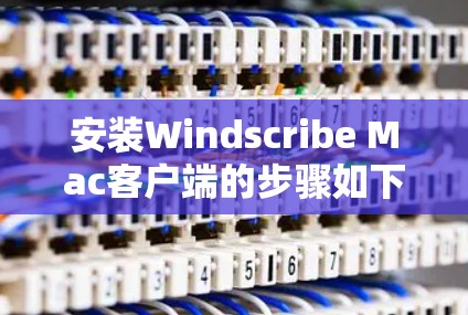 安装Windscribe Mac客户端的步骤如下