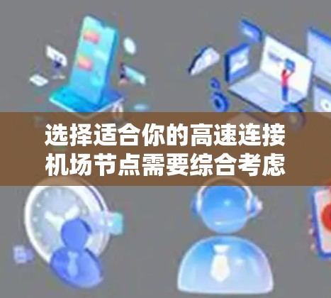 选择适合你的高速连接机场节点需要综合考虑多方面因素，以下是一些综合考虑的因素和推荐建议