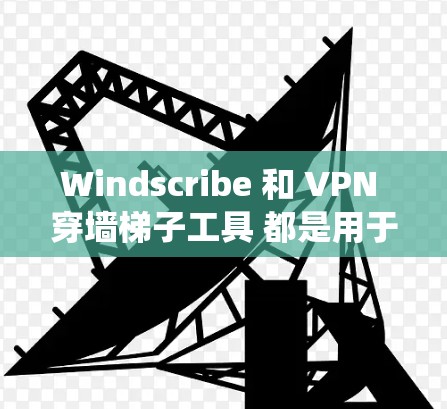 Windscribe 和 VPN 穿墙梯子工具 都是用于绕过网络防火墙、访问网络资源的工具。以下是它们的基本功能和使用方法的简要说明 Windscribe 和 VPN 穿墙梯子工具 都是用于绕过网络防火墙、访问网络资源的工具。以下是它们的基本功能和使用方法的简要说明