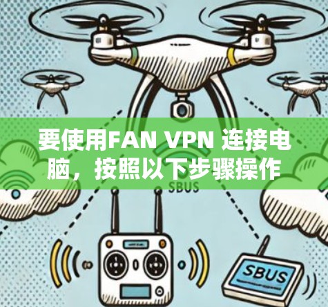 要使用FAN VPN 连接电脑,按照以下步骤操作 要使用FAN VPN 连接电脑,按照以下步骤操作