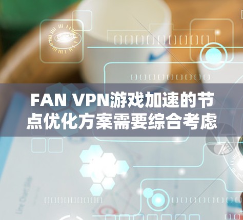 FAN VPN游戏加速的节点优化方案需要综合考虑服务器端和客户端端的性能、安全性和扩展性。以下是一个优化方案的建议