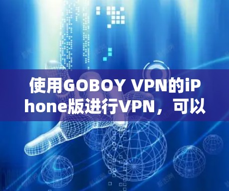 使用GOBOY VPN的iPhone版进行VPN,可以按照以下步骤进行 使用GOBOY VPN的iPhone版进行VPN,可以按照以下步骤进行