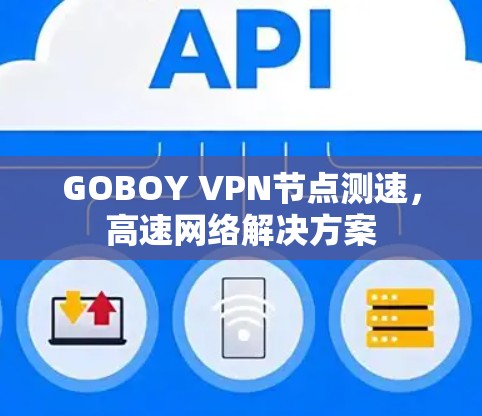 GOBOY VPN节点测速，高速网络解决方案