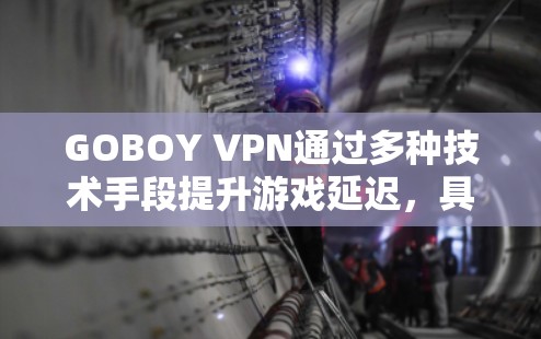 GOBOY VPN通过多种技术手段提升游戏延迟,具体包括以下几个方面 GOBOY VPN通过多种技术手段提升游戏延迟,具体包括以下几个方面