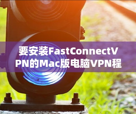 要安装FastConnectVPN的Mac版电脑VPN程序,您可以按照以下步骤操作 要安装FastConnectVPN的Mac版电脑VPN程序,您可以按照以下步骤操作