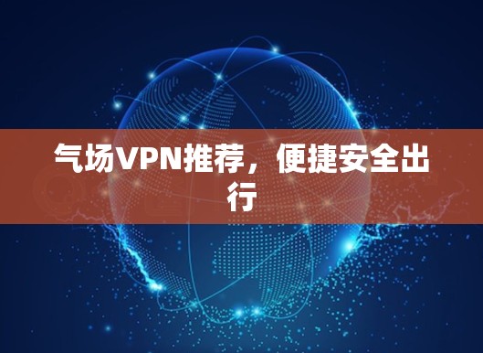 气场VPN推荐，便捷安全出行
