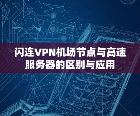 闪连VPN机场节点与高速服务器的区别与应用 闪连VPN机场节点与高速服务器的区别与应用