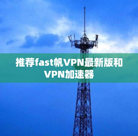 推荐fast帆VPN最新版和VPN加速器