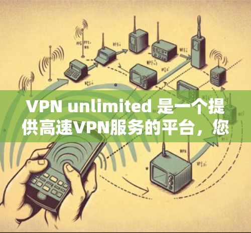 VPN unlimited 是一个提供高速VPN服务的平台，您可以访问其官网以获取更多服务信息。以下是具体步骤
