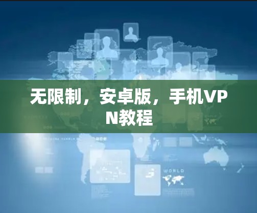 无限制,安卓版,手机VPN教程 无限制,安卓版,手机VPN教程