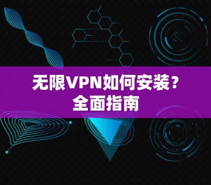 无限VPN如何安装?全面指南
