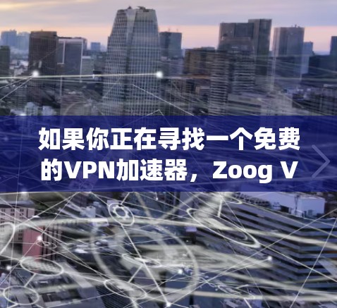 如果你正在寻找一个免费的VPN加速器，Zoog VPN 提供了最新版本的多个加速器选项，这些工具在速度、界面友好度和功能上都有所优化。以下是一些最新的推荐