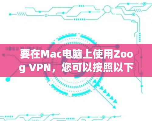 要在Mac电脑上使用Zoog VPN，您可以按照以下步骤进行安装和连接