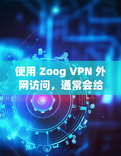 使用 Zoog VPN 外网访问,通常会给人一种流畅、稳定的体验。以下是关于 Zoog VPN 外网访问稳定连接体验的一些要点和建议 使用 Zoog VPN 外网访问,通常会给人一种流畅、稳定的体验。以下是关于 Zoog VPN 外网访问稳定连接体验的一些要点和建议