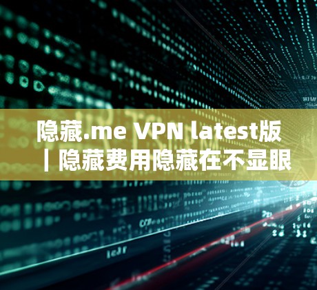 隐藏.me VPN latest版|隐藏费用隐藏在不显眼的角落,fastest VPN 可选 隐藏.me VPN latest版|隐藏费用隐藏在不显眼的角落,fastest VPN 可选