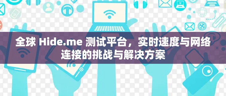 全球 Hide.me 测试平台,实时速度与网络连接的挑战与解决方案