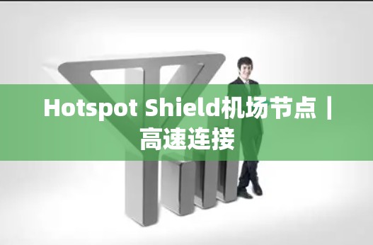 Hotspot Shield机场节点｜高速连接