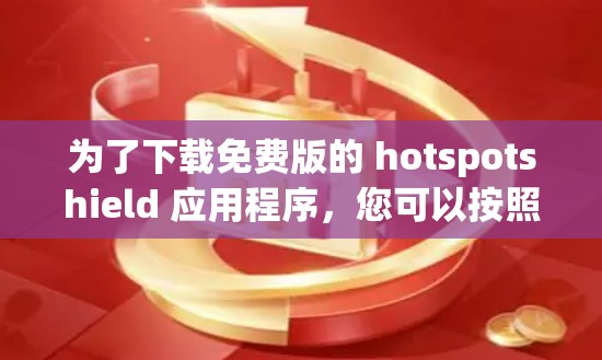 为了下载免费版的 hotspotshield 应用程序，您可以按照以下步骤进行