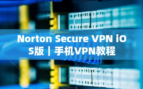 Norton Secure VPN iOS版|手机VPN教程 Norton Secure VPN iOS版|手机VPN教程