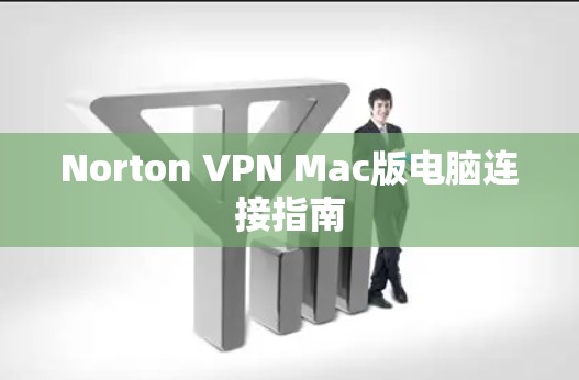 Norton VPN Mac版电脑连接指南 Norton VPN Mac版电脑连接指南