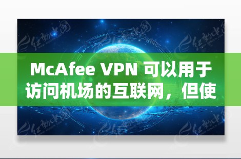 McAfee VPN 可以用于访问机场的互联网,但使用时需要根据具体环境进行调整。以下是一些详细的步骤和注意事项 McAfee VPN 可以用于访问机场的互联网,但使用时需要根据具体环境进行调整。以下是一些详细的步骤和注意事项